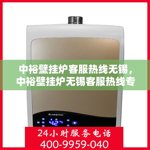 中裕壁挂炉客服热线无锡，中裕壁挂炉无锡客服热线专业服务，为您解答疑惑