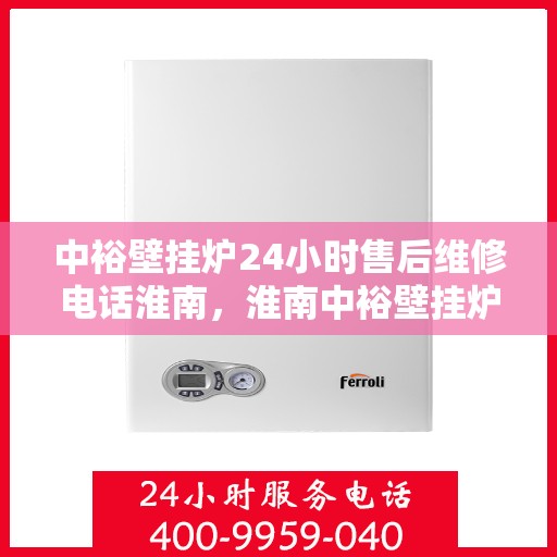 中裕壁挂炉24小时售后维修电话淮南，淮南中裕壁挂炉全天候售后维修服务热线