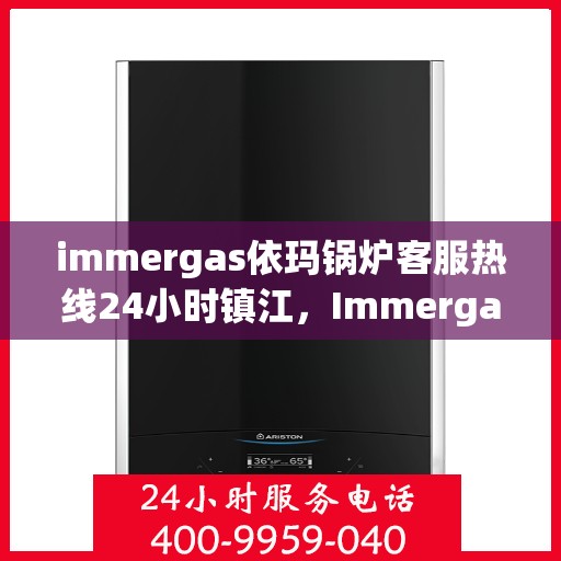 immergas依玛锅炉客服热线24小时镇江，Immergas依玛锅炉镇江24小时客服热线，全天候服务暖人心
