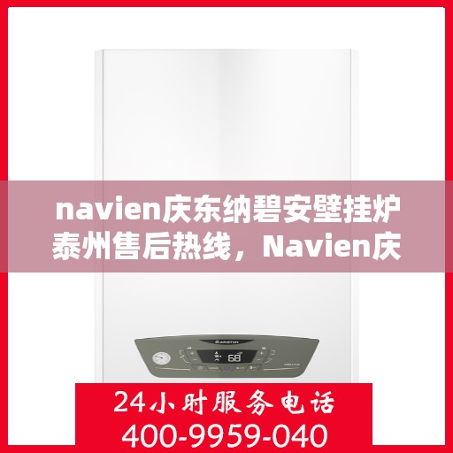 navien庆东纳碧安壁挂炉泰州售后热线，Navien庆东纳碧安壁挂炉泰州售后服务中心热线发布