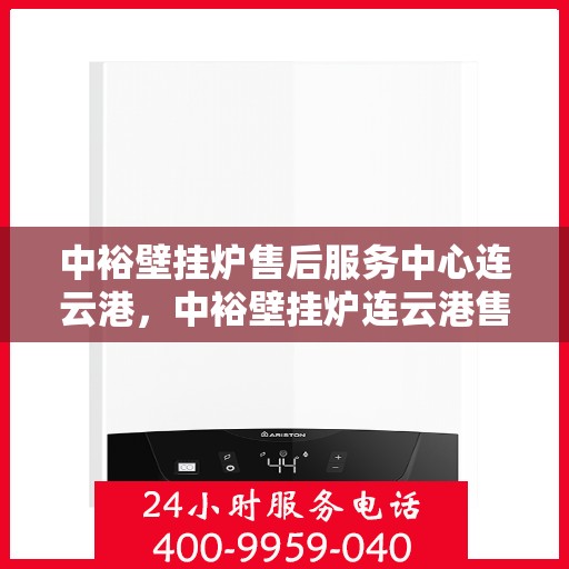 中裕壁挂炉售后服务中心连云港，中裕壁挂炉连云港售后服务中心，专业维修，贴心服务