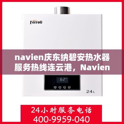 navien庆东纳碧安热水器服务热线连云港，Navien庆东纳碧安热水器连云港服务热线详解