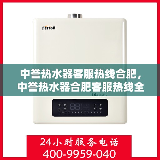 中誉热水器客服热线合肥，中誉热水器合肥客服热线全面解答，温暖您的每一个疑问