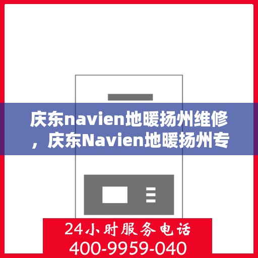 庆东navien地暖扬州维修，庆东Navien地暖扬州专业维修服务