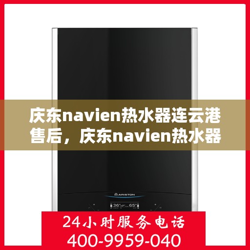 庆东navien热水器连云港售后，庆东navien热水器连云港专业售后维修服务
