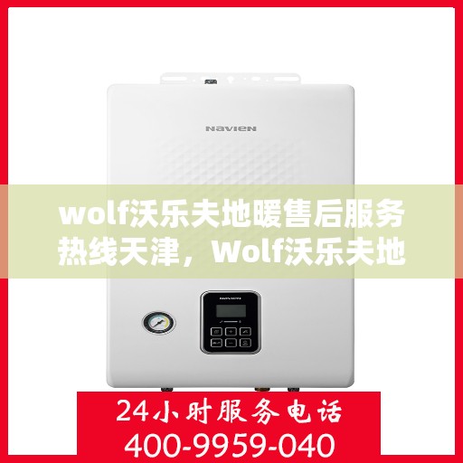 wolf沃乐夫地暖售后服务热线天津，Wolf沃乐夫地暖天津售后服务热线全解析
