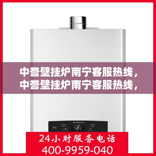 中誉壁挂炉南宁客服热线，中誉壁挂炉南宁客服热线，专业解答，温暖您的家！