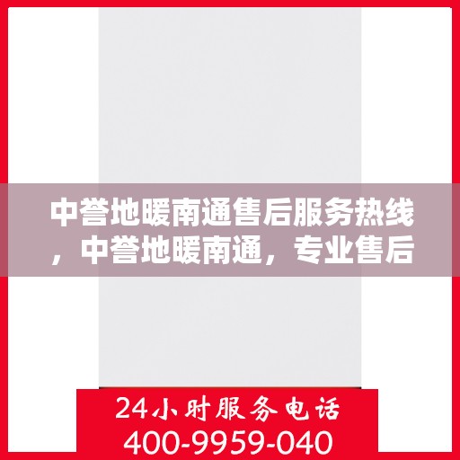 中誉地暖南通售后服务热线，中誉地暖南通，专业售后服务热线，温暖您的生活体验