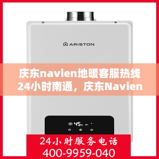 庆东navien地暖客服热线24小时南通，庆东Navien地暖南通客服热线全天候服务，温暖无忧