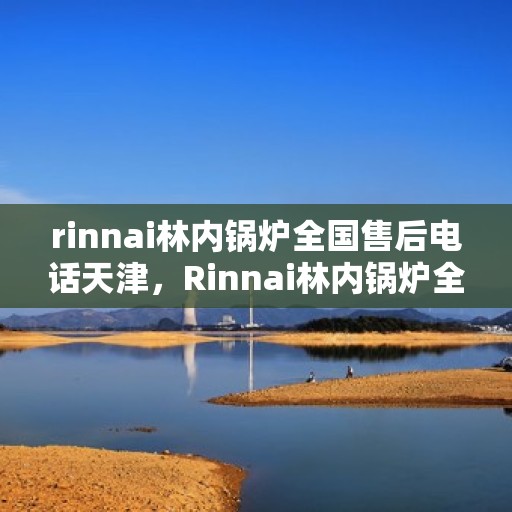 rinnai林内锅炉全国售后电话天津，Rinnai林内锅炉全国售后电话天津服务热线