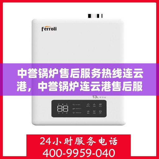 中誉锅炉售后服务热线连云港，中誉锅炉连云港售后服务热线，专业团队为您提供全方位服务支持