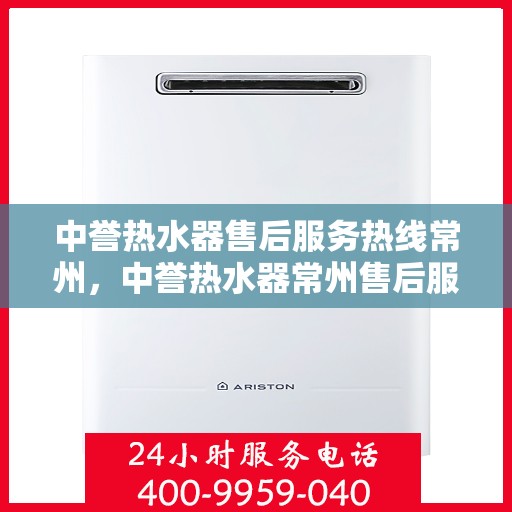 中誉热水器售后服务热线常州，中誉热水器常州售后服务热线，专业解决您的热水难题