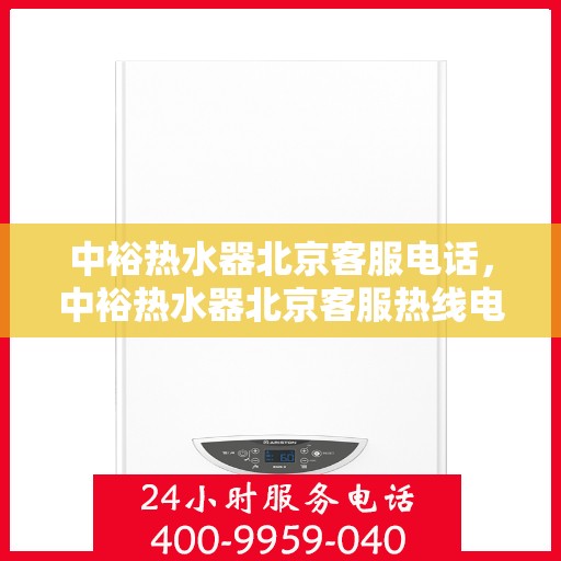 中裕热水器北京客服电话，中裕热水器北京客服热线电话及售后服务支持