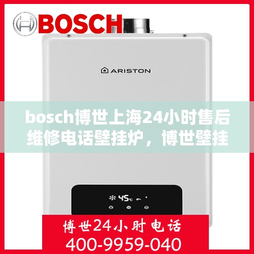 bosch博世上海24小时售后维修电话壁挂炉，博世壁挂炉上海24小时售后维修服务热线