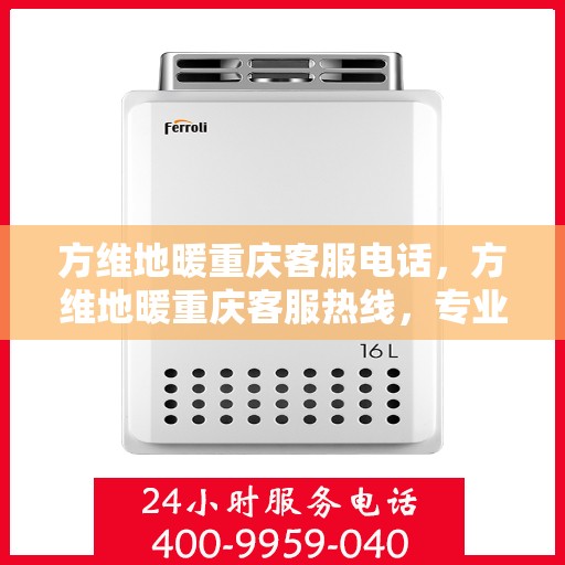 方维地暖重庆客服电话，方维地暖重庆客服热线，专业解答，温暖您的生活