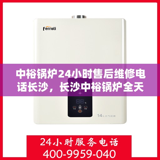 中裕锅炉24小时售后维修电话长沙，长沙中裕锅炉全天候售后维修热线