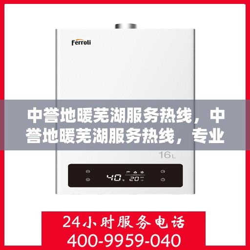 中誉地暖芜湖服务热线，中誉地暖芜湖服务热线，专业温暖，一触即达