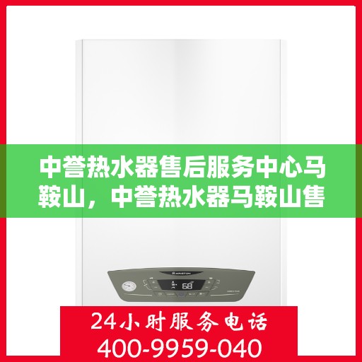 中誉热水器售后服务中心马鞍山，中誉热水器马鞍山售后服务中心，专业维修，贴心服务