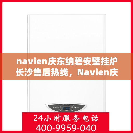 navien庆东纳碧安壁挂炉长沙售后热线，Navien庆东纳碧安壁挂炉长沙售后服务中心热线