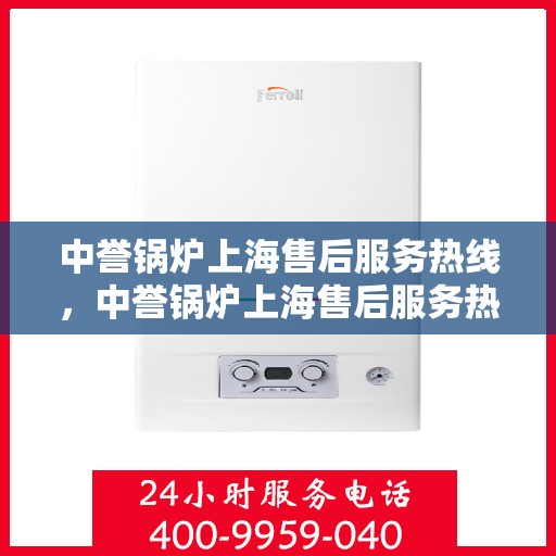 中誉锅炉上海售后服务热线，中誉锅炉上海售后服务热线，专业团队为您提供全方位服务保障