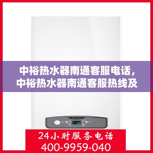 中裕热水器南通客服电话，中裕热水器南通客服热线及售后服务指南