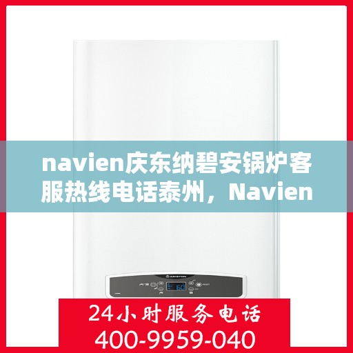 navien庆东纳碧安锅炉客服热线电话泰州，Navien庆东纳碧安锅炉泰州客服热线电话及售后服务支持