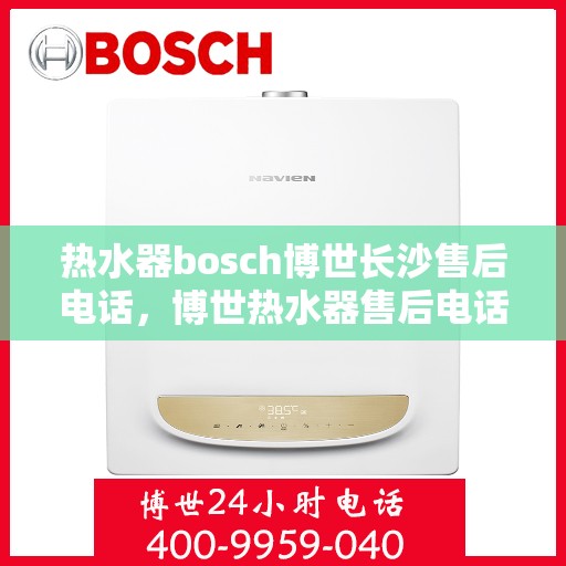 热水器bosch博世长沙售后电话，博世热水器售后电话在长沙，专业维修与服务质量保障