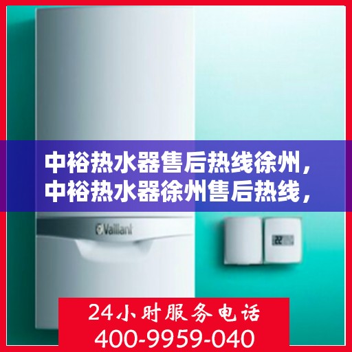 中裕热水器售后热线徐州，中裕热水器徐州售后热线，专业维修服务热线揭秘！
