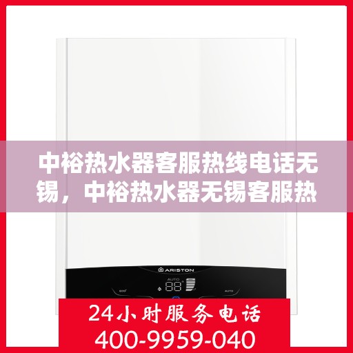 中裕热水器客服热线电话无锡，中裕热水器无锡客服热线电话及售后服务支持