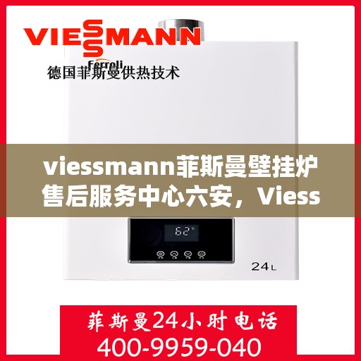viessmann菲斯曼壁挂炉售后服务中心六安，Viessmann菲斯曼壁挂炉六安售后服务中心，专业维修，贴心服务