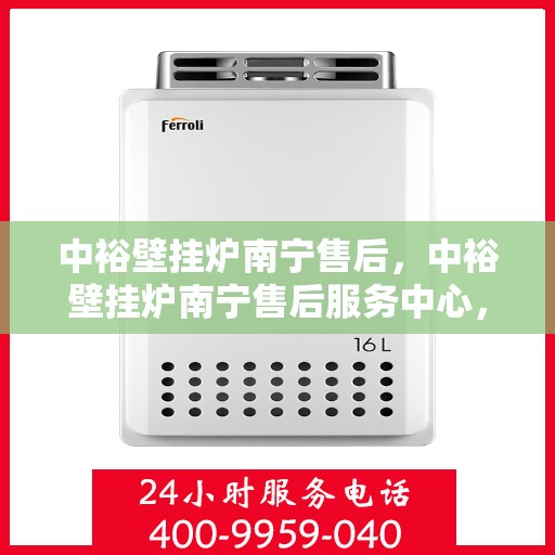 中裕壁挂炉南宁售后，中裕壁挂炉南宁售后服务中心，专业维修与保养服务