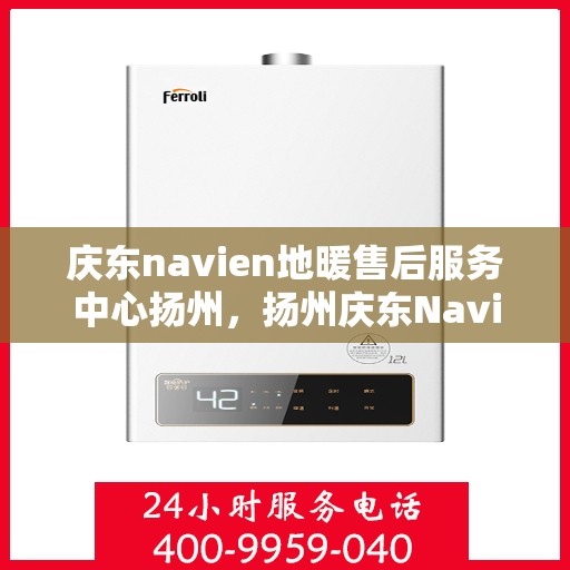 庆东navien地暖售后服务中心扬州，扬州庆东Navien地暖售后服务中心，专业维护，温暖您的生活