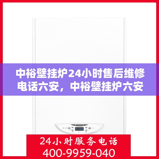 中裕壁挂炉24小时售后维修电话六安，中裕壁挂炉六安24小时专业售后维修服务热线