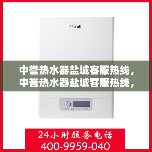 中誉热水器盐城客服热线，中誉热水器盐城客服热线，专业支持与解决方案一站式服务