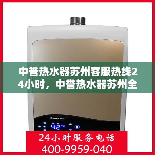 中誉热水器苏州客服热线24小时，中誉热水器苏州全天候客服热线，贴心服务随时在线