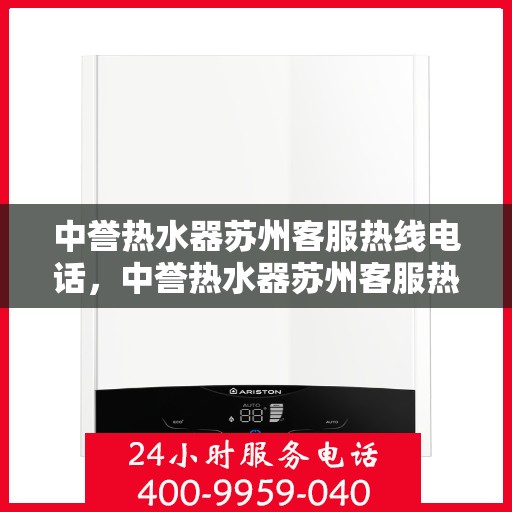 中誉热水器苏州客服热线电话，中誉热水器苏州客服热线详解，一站式服务，专业为您解答疑惑