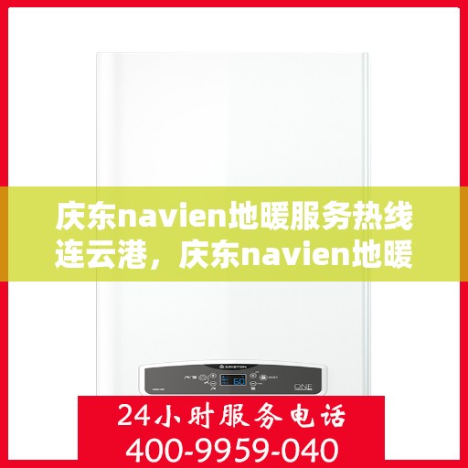 庆东navien地暖服务热线连云港，庆东navien地暖服务热线在连云港，专业解决您的地暖问题