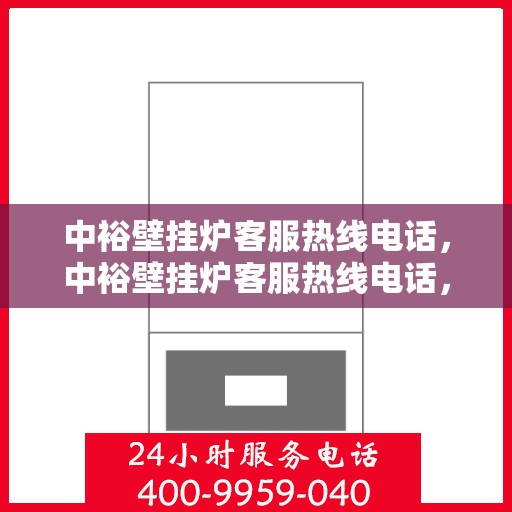 中裕壁挂炉客服热线电话，中裕壁挂炉客服热线电话，专业解答，贴心服务