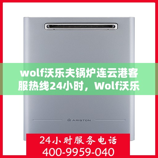 wolf沃乐夫锅炉连云港客服热线24小时，Wolf沃乐夫锅炉连云港全天候客服热线，贴心服务不打烊