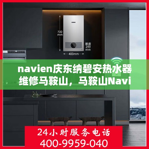 navien庆东纳碧安热水器维修马鞍山，马鞍山Navien庆东纳碧安热水器专业维修服务