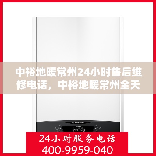 中裕地暖常州24小时售后维修电话，中裕地暖常州全天候售后维修服务热线