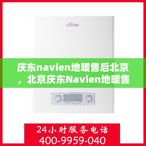 庆东navien地暖售后北京，北京庆东Navien地暖售后服务详解