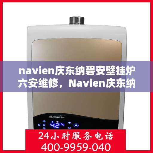 navien庆东纳碧安壁挂炉六安维修，Navien庆东纳碧安壁挂炉六安专业维修服务