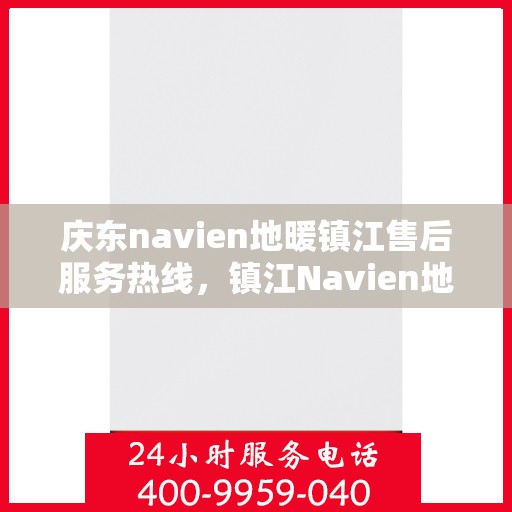 庆东navien地暖镇江售后服务热线，镇江Navien地暖庆东售后服务热线，专业解决您的地暖问题