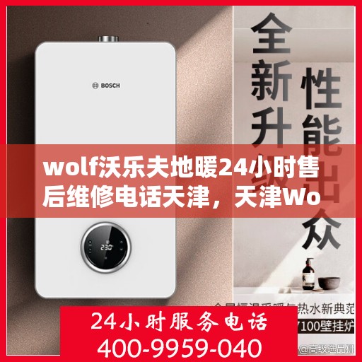 wolf沃乐夫地暖24小时售后维修电话天津，天津Wolf沃乐夫地暖24小时专业售后维修服务电话