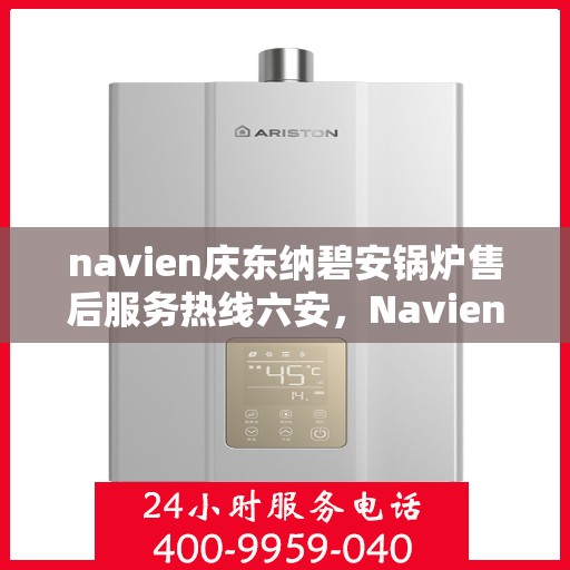 navien庆东纳碧安锅炉售后服务热线六安，Navien庆东纳碧安锅炉六安售后服务热线及支持中心