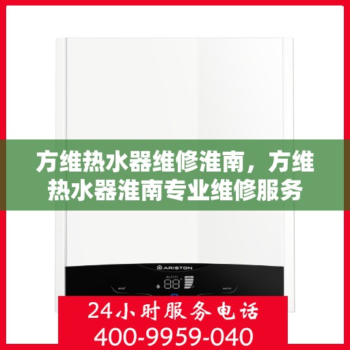 方维热水器维修淮南，方维热水器淮南专业维修服务