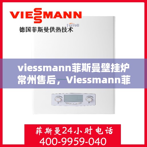 viessmann菲斯曼壁挂炉常州售后，Viessmann菲斯曼壁挂炉常州专业售后服务指南