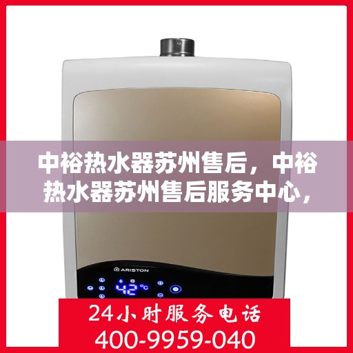 中裕热水器苏州售后，中裕热水器苏州售后服务中心，专业维修与优质服务并行