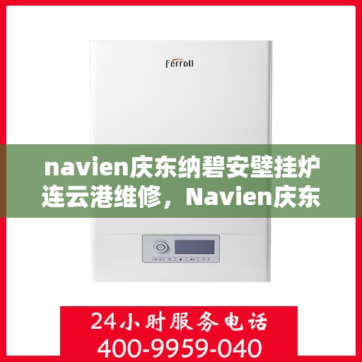 navien庆东纳碧安壁挂炉连云港维修，Navien庆东纳碧安壁挂炉连云港专业维修服务